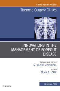 Innovations in the Management of Foregut Disease, An Issue of Thoracic Surgery Clinics