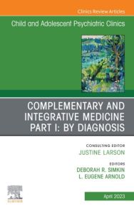 Complementary and Integrative Medicine Part I: By Diagnosis, An Issue of ChildAnd Adolescent Psychiatric Clinics of North America, E-Book