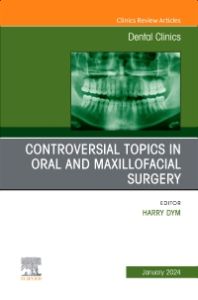 Controversial Topics in Oral and Maxillofacial Surgery, An Issue of Dental Clinics of North America, E-Book