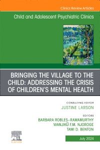 Bringing the Village to the Child: Addressing the Crisis of Children’s Mental Health, An Issue of ChildAnd Adolescent Psychiatric Clinics of North America, E-Book