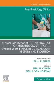 Ethical Approaches to the Practice of Anesthesiology - Part 1: Overview of Ethics in Clinical Care: History and Evolution, An Issue of Anesthesiology Clinics, E-Book